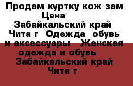 Продам куртку кож зам › Цена ­ 900 - Забайкальский край, Чита г. Одежда, обувь и аксессуары » Женская одежда и обувь   . Забайкальский край,Чита г.